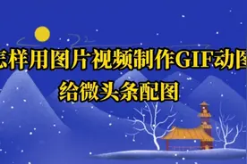 怎样用图片视频制作GIF动图，给微头条配图，增加微头条的趣味性视频封面