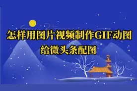 怎样用图片视频制作GIF动图，给微头条配图，增加微头条的趣味性视频封面