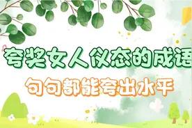 夸奖女人仪态的成语，你能想起几个，下面这些句句都能夸出水平来视频封面