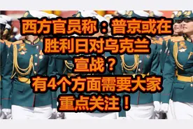 西方官员称：普京或在胜利日对乌宣战？有四个方面需要重点关注！视频封面