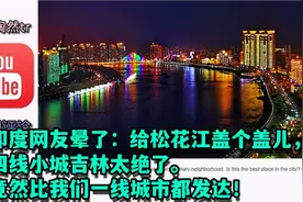 印网友晕了：给松花江盖个盖儿，四线小城吉林绝了！堪比我们一线视频封面