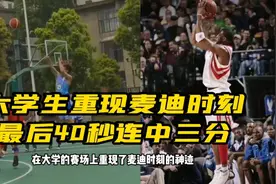 大学生重现麦迪时刻，最后40秒连中三记三分球视频封面