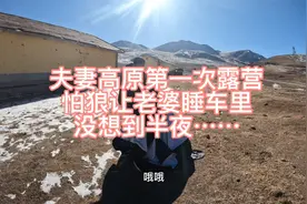 夫妻俩高原露营怕有狼让老婆睡车里，没有想到半夜老婆受不了了视频封面