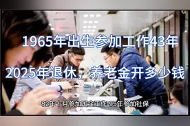 1965年出生，参加工作43年，2025年退休能开多少养老金？视频封面