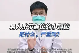 男人系带部位的小颗粒是什么，严重吗？视频封面