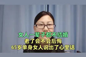 女人一辈子都不结婚，老了会不会后悔，65岁单身女人说出了心里话