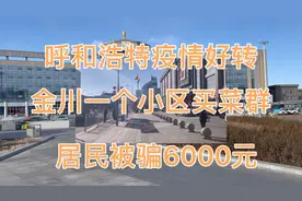 呼和浩特市新冠疫情明显好转，金川一个小区买菜群，居民被骗六千视频封面