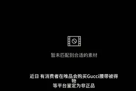 Gucci回应唯品会腰带被得物鉴定为假：只保官方正品