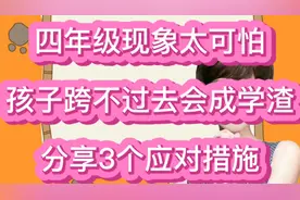 四年级现象太可怕！孩子跨不过去就会成学渣，分享3个应对措施