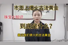 周大福古法金爆火后，所有珠宝店都开始卖古法金，那它到底是什么