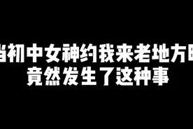 当初中女神约我来老地方时竟然发生了这种事视频封面