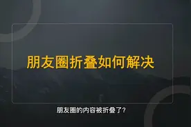 朋友圈被折叠了怎么办？可能是因为这几个原因！4招教你如何解决