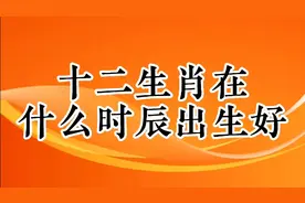 十二生肖在什么时辰出生最佳，你什么生肖，看看你什么时辰出生？视频封面