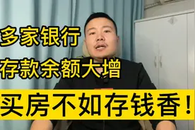 多家银行存款余额大增，说明买房已经不如存钱香了！视频封面