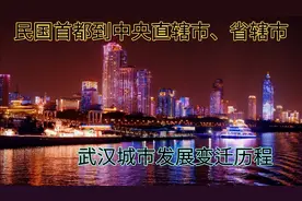 从民国首都到中央直辖市、省辖市，湖北武汉城市变迁史