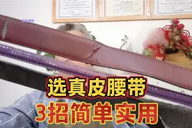 3个妙招挑选真皮纯牛皮腰带非常实用，以后买皮具不怕吃亏上当了视频封面