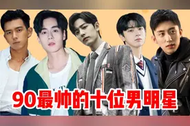 十位最帅的男明星，看看有你喜欢的吗，第一名杨洋，肖战排第三视频封面