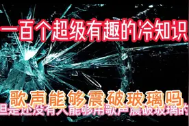 一百个超级有趣的冷知识，歌声能够震破玻璃吗？视频封面