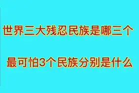 世界三大残忍民族是哪三个，最可怕三个民族分别是什么？视频封面