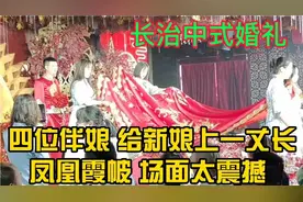 山西长治中式婚礼 四位伴娘给新娘 送上一丈长凤凰霞帔场面太震撼视频封面