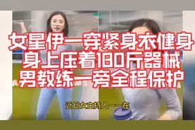 女星伊一身穿紧身衣健身！身上压着180斤器械，男教练一旁保户视频封面