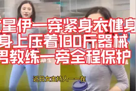 女星伊一身穿紧身衣健身！身上压着180斤器械，男教练一旁保户视频封面