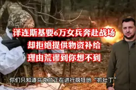 泽连斯基要6万女兵奔赴战场  却拒绝提供物资补给  理由荒谬绝伦视频封面