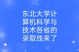东北大学计算机科学与技术全国各省录取线排行榜来了视频封面