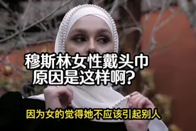 穆斯林女人 戴头巾 原因竟然是这样！