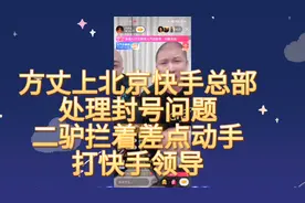 方丈上北京快手总部处理封号问题，二驴不拦着差点动手打快手领导