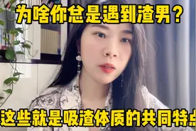 为啥你总是遇到渣男？这些就是吸渣体质的共同特点，欢迎对号入座视频封面