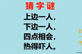 有趣的字谜：上边一人，下边一人，四点相会，热得吓人。打一字。视频封面