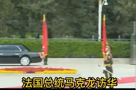 法国总统马克龙访华,中国以最高礼仪接待；阅兵仪仗队震撼！