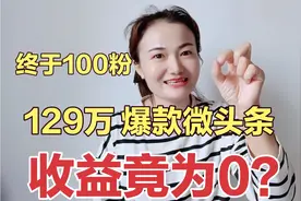 新手小白辛苦做到百粉，一个129万爆款微头条，一个失误收益竟为0视频封面
