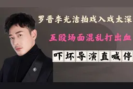 罗晋李光洁拍戏入戏太深，互殴场面混乱打出血，吓坏导演直喊停视频封面