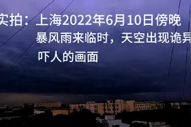 实拍：上海2022年6月10日傍晚暴风雨来临时，天空出现诡异的画面视频封面