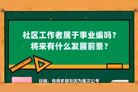 社区工作者属于事业编吗？将来有什么发展前景？视频封面