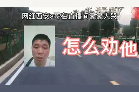 网红西安8哥在直播间豪豪大哭，如何劝他？