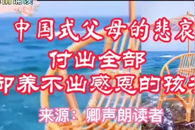 深度好文：中国式父母的悲哀，付出全部却养不出感恩的孩子视频封面