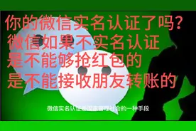 你的微信实名认证了吗如果没有是不能抢红包的，是不能接收转账的视频封面