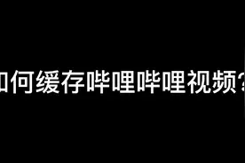 如何缓存哔哩哔哩视频？（横屏版）视频封面
