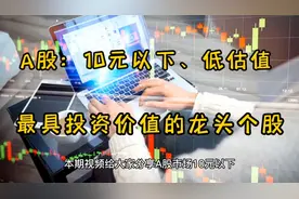 A股：10元以下、低估值概念龙头个股名单！近期有望迎来上涨
