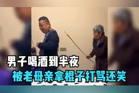 重庆男子喝酒到半夜，被老母亲拿棍子打还满脸笑容，这就是幸福吧视频封面