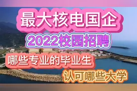 我国最大核电国企2022校园招聘哪些专业的毕业生？认可哪些大学？视频封面