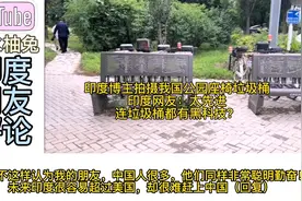 印度博主拍摄我国公园座椅垃圾桶，印度网友：连垃圾桶都有黑科技视频封面