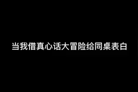 当我讲真心话大冒险给暗恋三年的同桌表白，视频封面