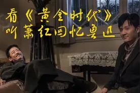 重剪《黄金时代》，听萧红回忆鲁迅，看王志文演对鲁迅了吗？视频封面