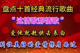 盘点十首经典情歌系列歌曲，爱就表白，别让美好的爱情擦肩而过！视频封面