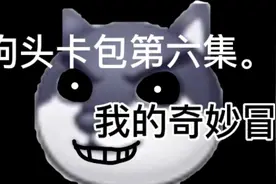 狗头卡包第六集 我的奇妙冒险之旅视频封面