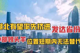 湖北有望率先挤进发达省份的行列！中部领头羊的地位谁能替代？视频封面